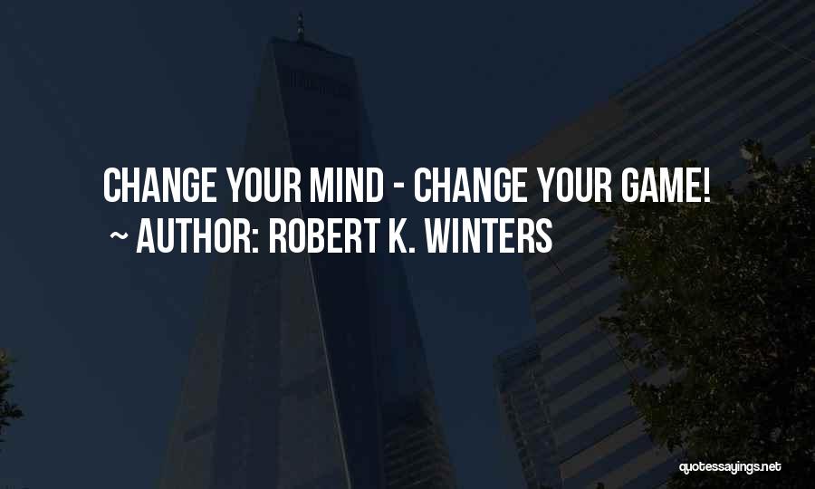 Robert K. Winters Quotes: Change Your Mind - Change Your Game!