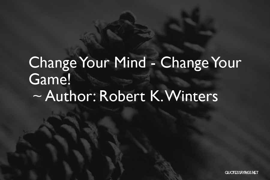 Robert K. Winters Quotes: Change Your Mind - Change Your Game!