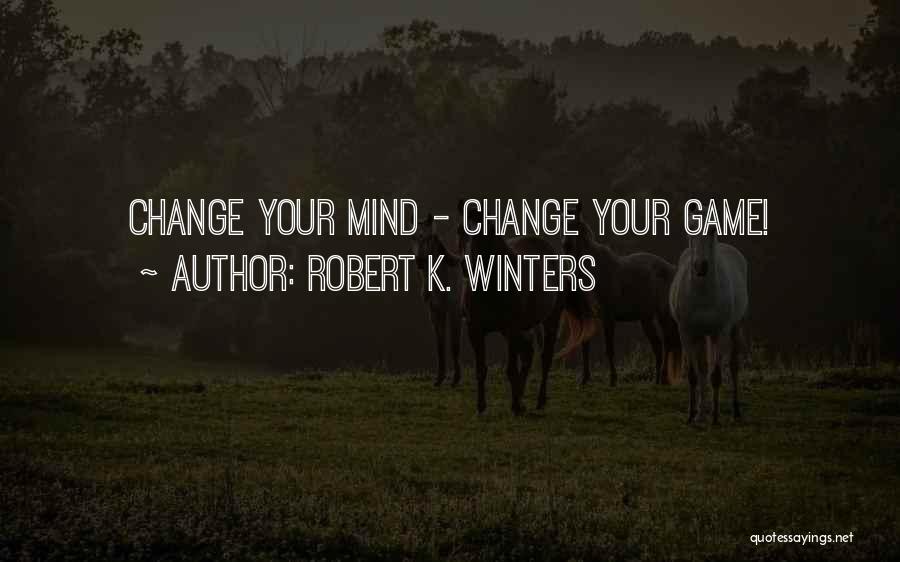 Robert K. Winters Quotes: Change Your Mind - Change Your Game!