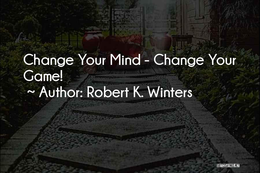 Robert K. Winters Quotes: Change Your Mind - Change Your Game!