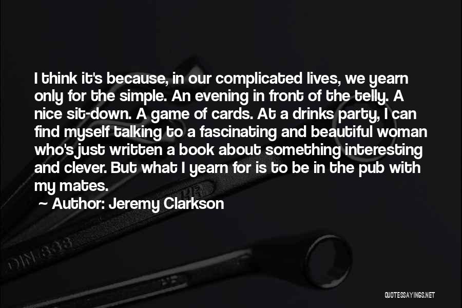 Jeremy Clarkson Quotes: I Think It's Because, In Our Complicated Lives, We Yearn Only For The Simple. An Evening In Front Of The