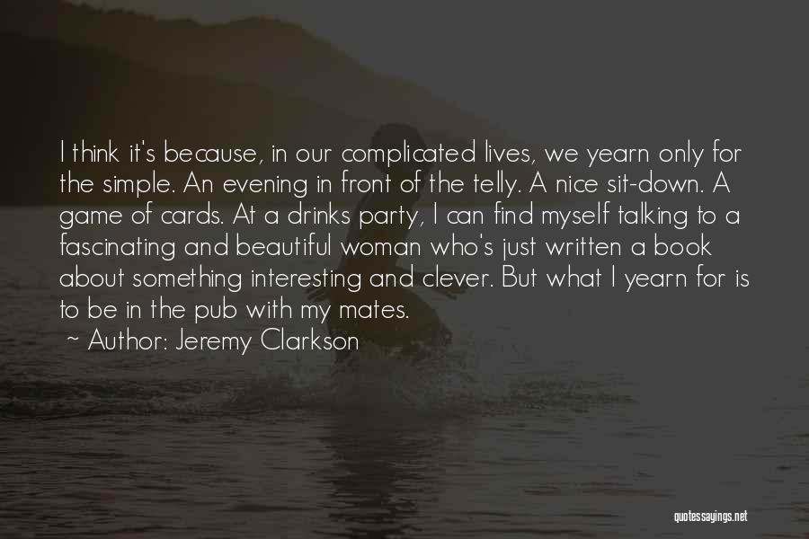 Jeremy Clarkson Quotes: I Think It's Because, In Our Complicated Lives, We Yearn Only For The Simple. An Evening In Front Of The