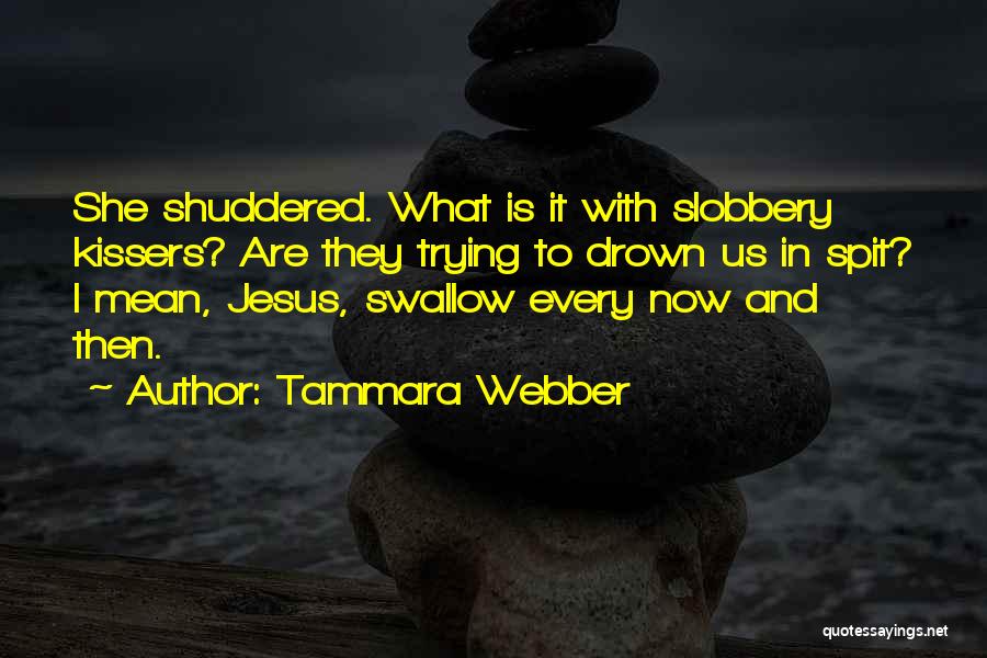 Tammara Webber Quotes: She Shuddered. What Is It With Slobbery Kissers? Are They Trying To Drown Us In Spit? I Mean, Jesus, Swallow