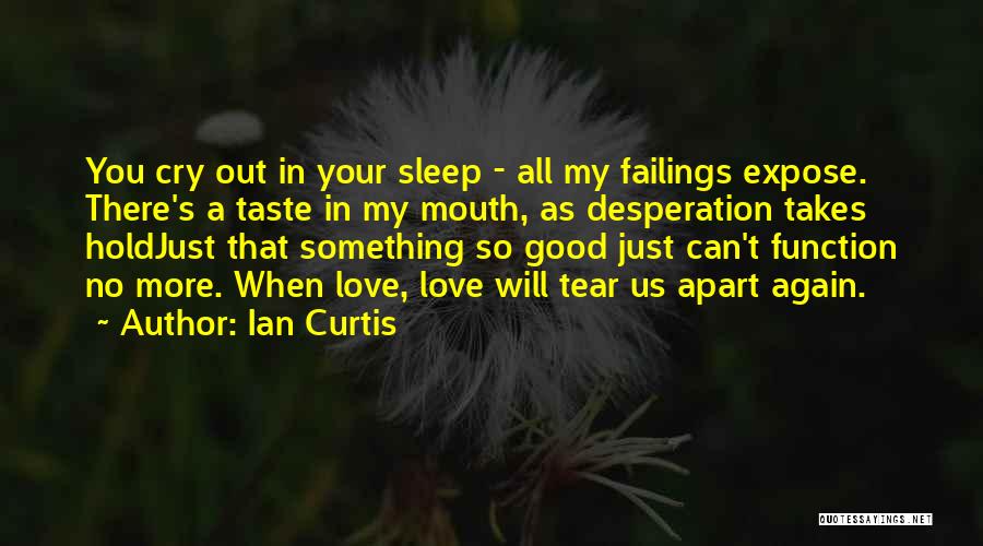 Ian Curtis Quotes: You Cry Out In Your Sleep - All My Failings Expose. There's A Taste In My Mouth, As Desperation Takes