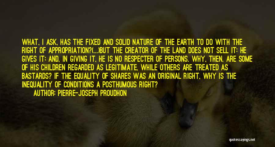 Pierre-Joseph Proudhon Quotes: What, I Ask, Has The Fixed And Solid Nature Of The Earth To Do With The Right Of Appropriation?(...)but The