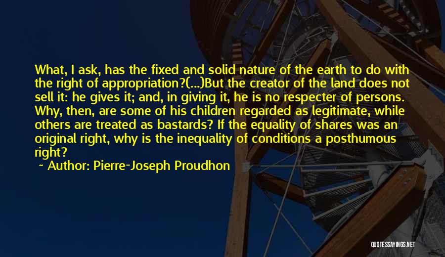 Pierre-Joseph Proudhon Quotes: What, I Ask, Has The Fixed And Solid Nature Of The Earth To Do With The Right Of Appropriation?(...)but The