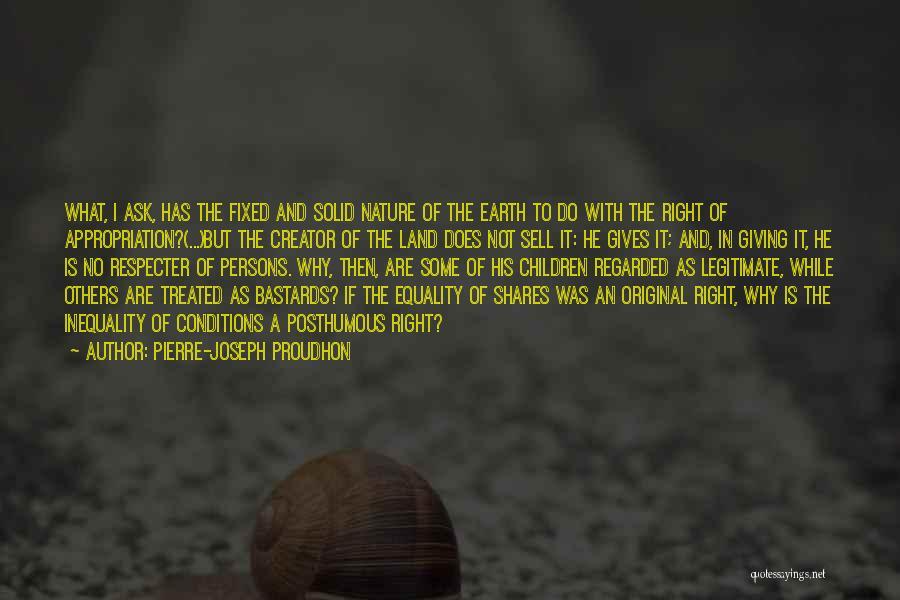 Pierre-Joseph Proudhon Quotes: What, I Ask, Has The Fixed And Solid Nature Of The Earth To Do With The Right Of Appropriation?(...)but The