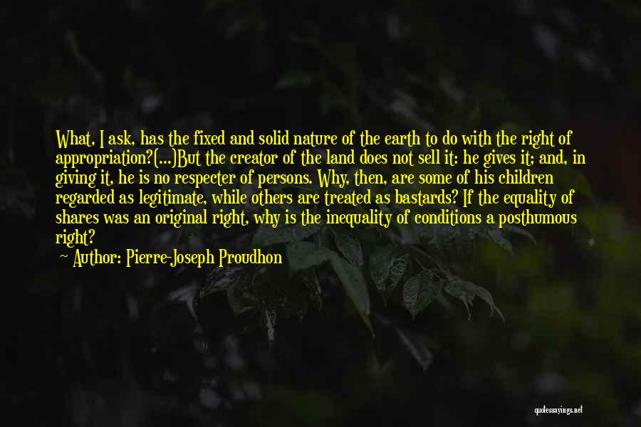 Pierre-Joseph Proudhon Quotes: What, I Ask, Has The Fixed And Solid Nature Of The Earth To Do With The Right Of Appropriation?(...)but The