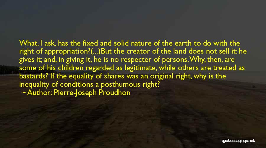 Pierre-Joseph Proudhon Quotes: What, I Ask, Has The Fixed And Solid Nature Of The Earth To Do With The Right Of Appropriation?(...)but The