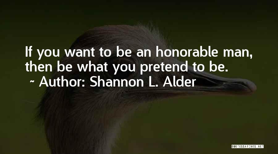 Shannon L. Alder Quotes: If You Want To Be An Honorable Man, Then Be What You Pretend To Be.