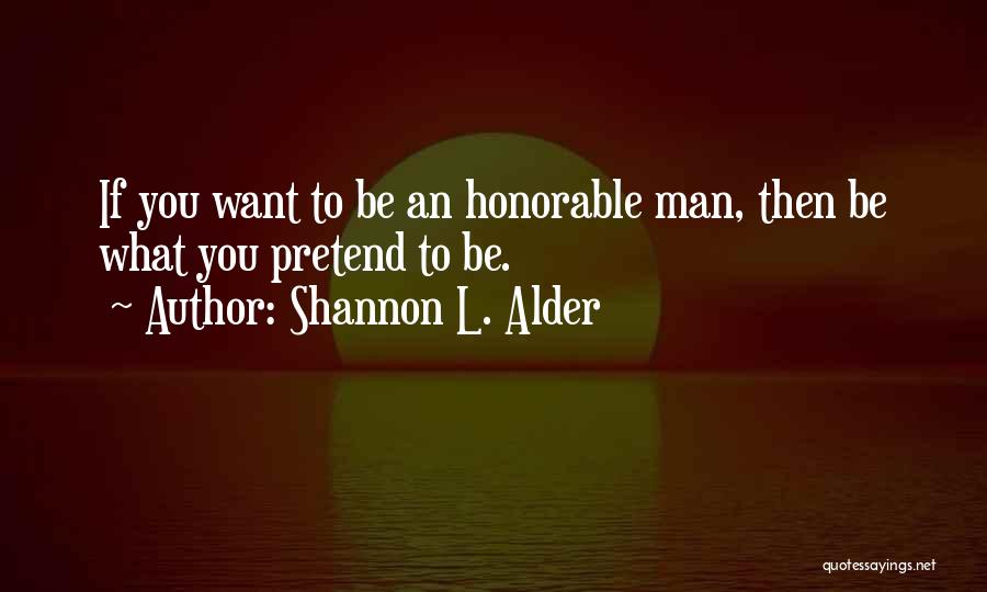 Shannon L. Alder Quotes: If You Want To Be An Honorable Man, Then Be What You Pretend To Be.