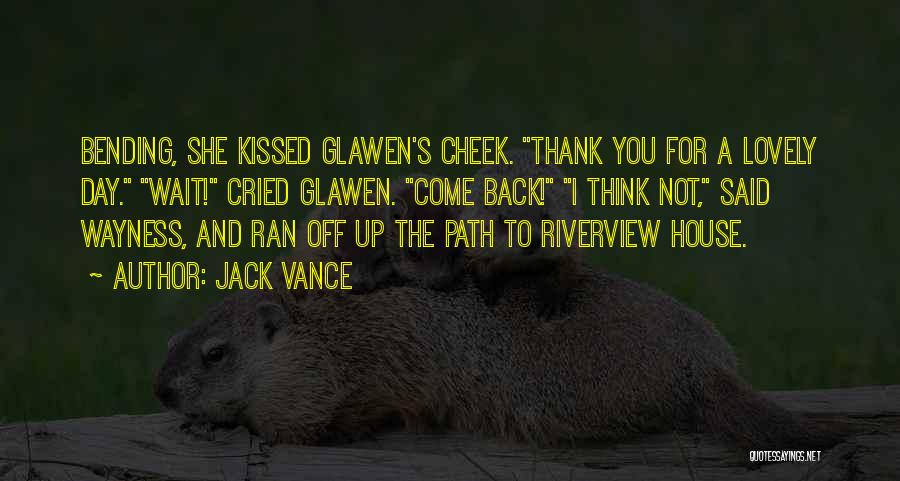 Jack Vance Quotes: Bending, She Kissed Glawen's Cheek. Thank You For A Lovely Day. Wait! Cried Glawen. Come Back! I Think Not, Said