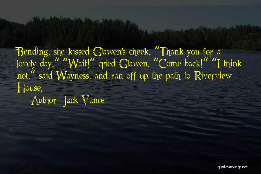 Jack Vance Quotes: Bending, She Kissed Glawen's Cheek. Thank You For A Lovely Day. Wait! Cried Glawen. Come Back! I Think Not, Said