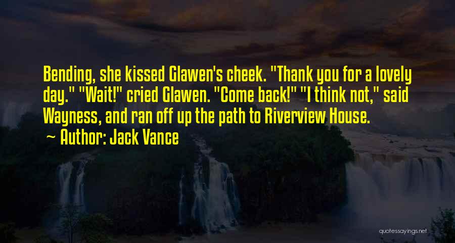 Jack Vance Quotes: Bending, She Kissed Glawen's Cheek. Thank You For A Lovely Day. Wait! Cried Glawen. Come Back! I Think Not, Said