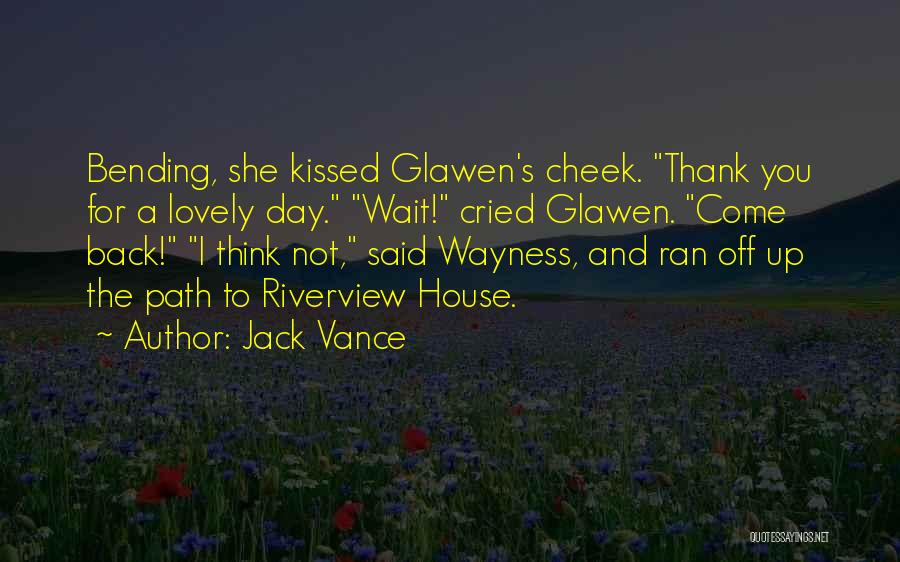 Jack Vance Quotes: Bending, She Kissed Glawen's Cheek. Thank You For A Lovely Day. Wait! Cried Glawen. Come Back! I Think Not, Said