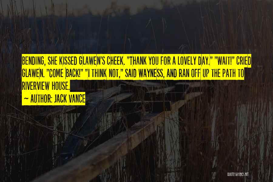 Jack Vance Quotes: Bending, She Kissed Glawen's Cheek. Thank You For A Lovely Day. Wait! Cried Glawen. Come Back! I Think Not, Said