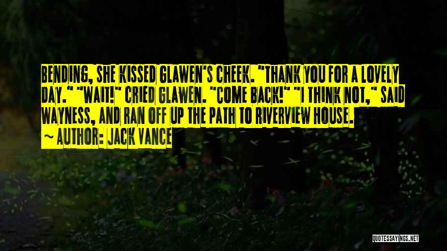 Jack Vance Quotes: Bending, She Kissed Glawen's Cheek. Thank You For A Lovely Day. Wait! Cried Glawen. Come Back! I Think Not, Said