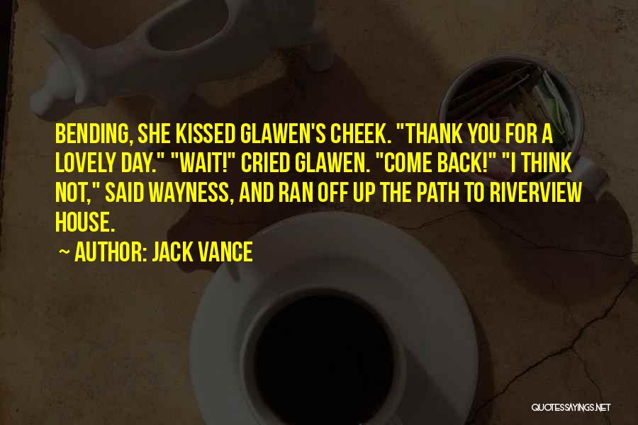 Jack Vance Quotes: Bending, She Kissed Glawen's Cheek. Thank You For A Lovely Day. Wait! Cried Glawen. Come Back! I Think Not, Said