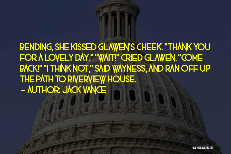 Jack Vance Quotes: Bending, She Kissed Glawen's Cheek. Thank You For A Lovely Day. Wait! Cried Glawen. Come Back! I Think Not, Said