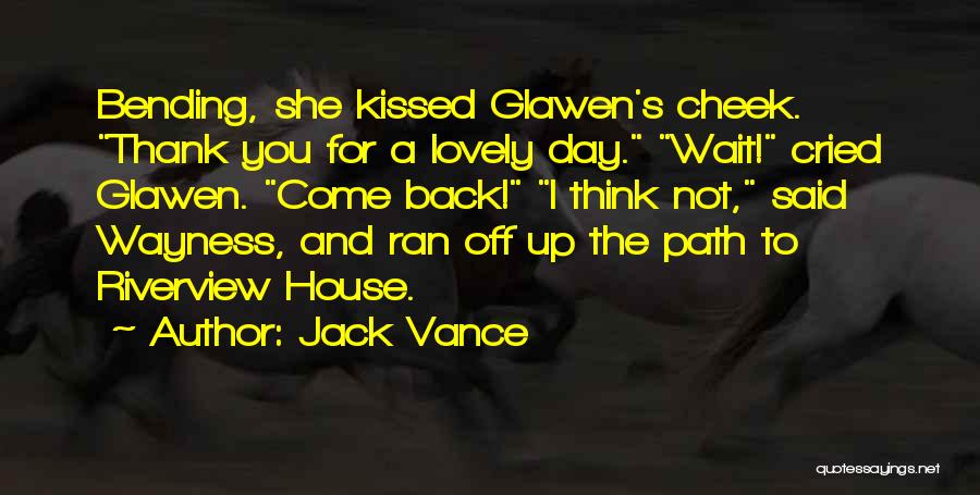 Jack Vance Quotes: Bending, She Kissed Glawen's Cheek. Thank You For A Lovely Day. Wait! Cried Glawen. Come Back! I Think Not, Said