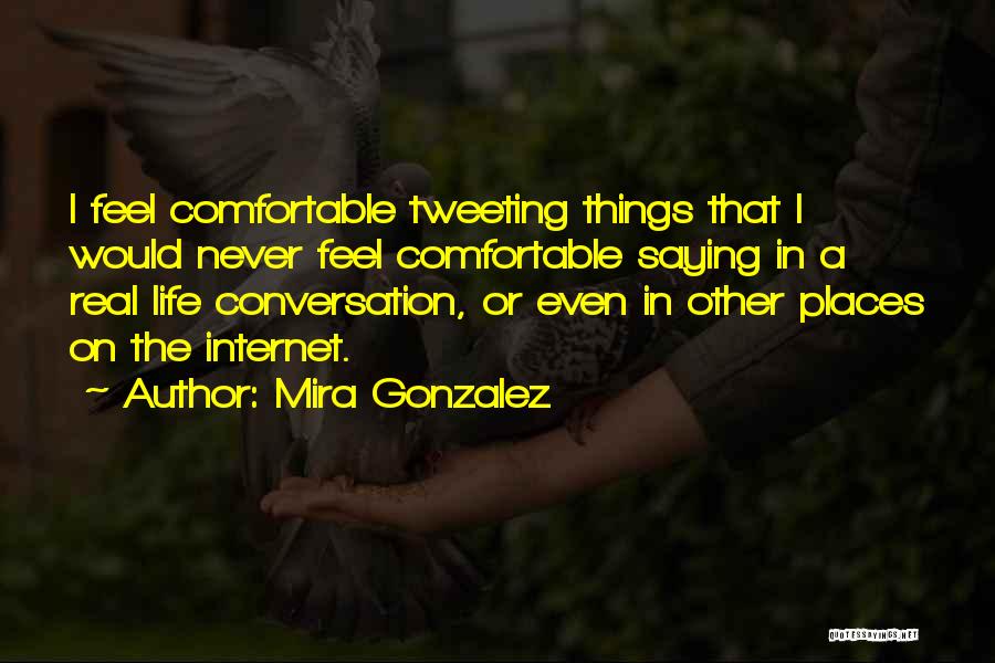Mira Gonzalez Quotes: I Feel Comfortable Tweeting Things That I Would Never Feel Comfortable Saying In A Real Life Conversation, Or Even In