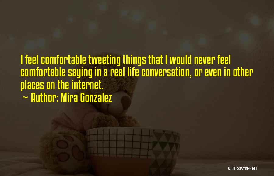 Mira Gonzalez Quotes: I Feel Comfortable Tweeting Things That I Would Never Feel Comfortable Saying In A Real Life Conversation, Or Even In