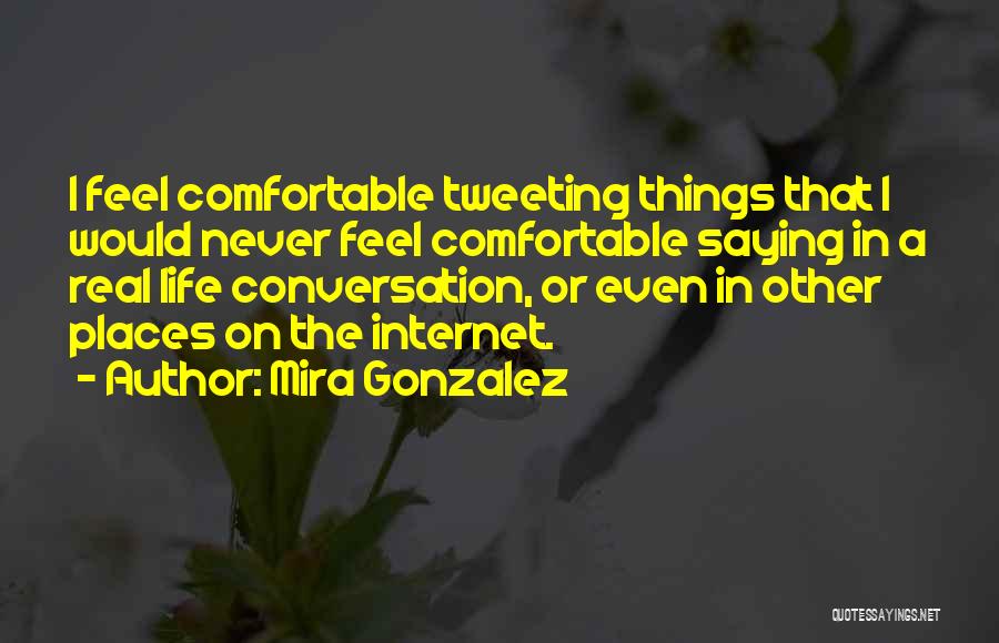 Mira Gonzalez Quotes: I Feel Comfortable Tweeting Things That I Would Never Feel Comfortable Saying In A Real Life Conversation, Or Even In