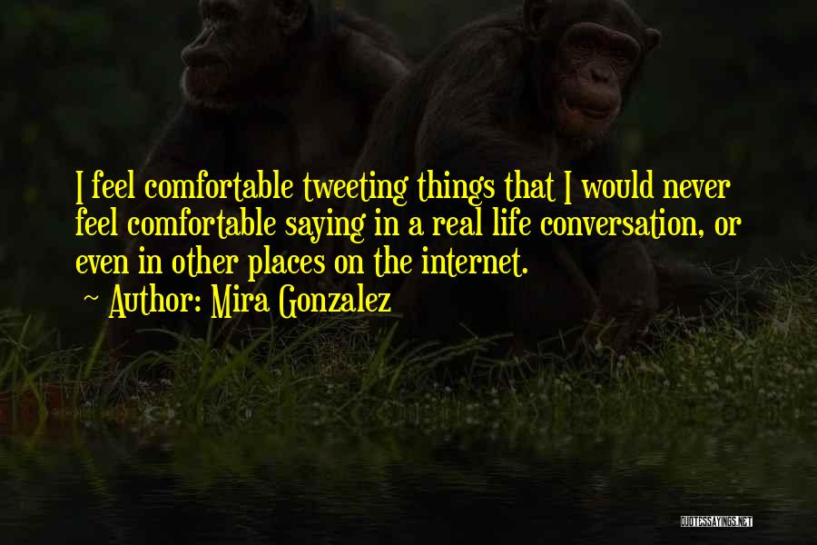 Mira Gonzalez Quotes: I Feel Comfortable Tweeting Things That I Would Never Feel Comfortable Saying In A Real Life Conversation, Or Even In
