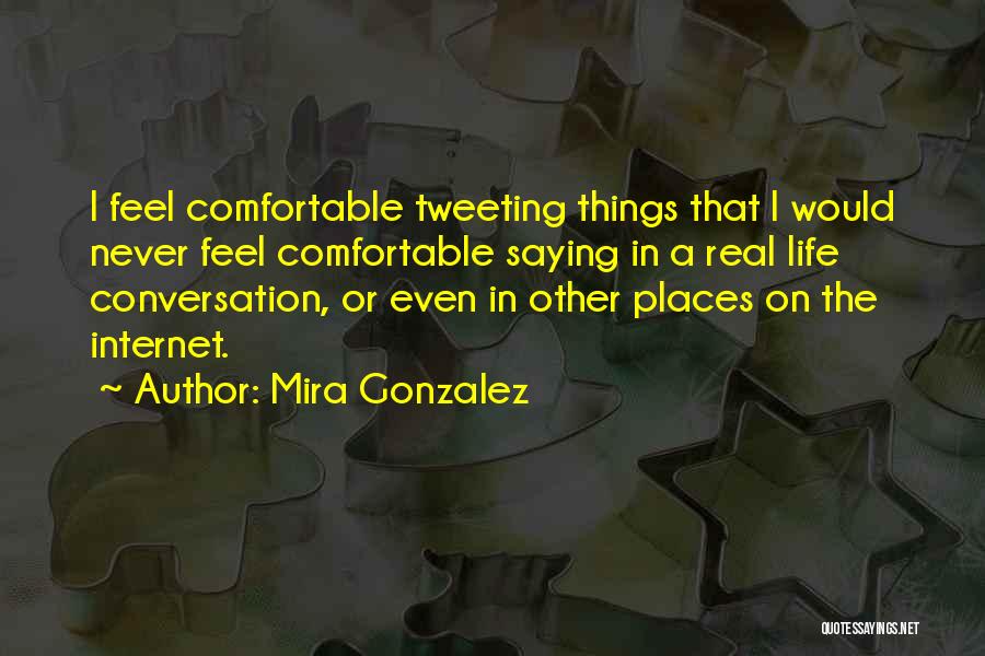 Mira Gonzalez Quotes: I Feel Comfortable Tweeting Things That I Would Never Feel Comfortable Saying In A Real Life Conversation, Or Even In