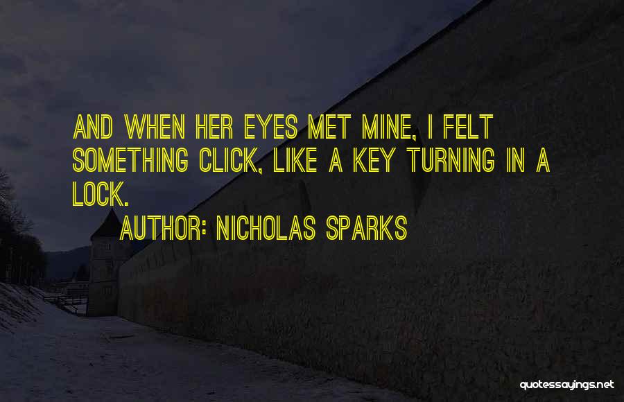 Nicholas Sparks Quotes: And When Her Eyes Met Mine, I Felt Something Click, Like A Key Turning In A Lock.