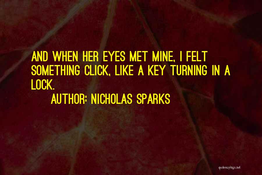 Nicholas Sparks Quotes: And When Her Eyes Met Mine, I Felt Something Click, Like A Key Turning In A Lock.