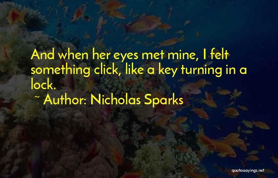 Nicholas Sparks Quotes: And When Her Eyes Met Mine, I Felt Something Click, Like A Key Turning In A Lock.