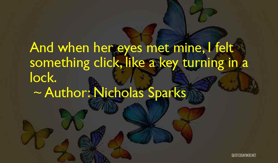 Nicholas Sparks Quotes: And When Her Eyes Met Mine, I Felt Something Click, Like A Key Turning In A Lock.