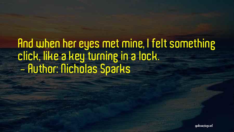 Nicholas Sparks Quotes: And When Her Eyes Met Mine, I Felt Something Click, Like A Key Turning In A Lock.