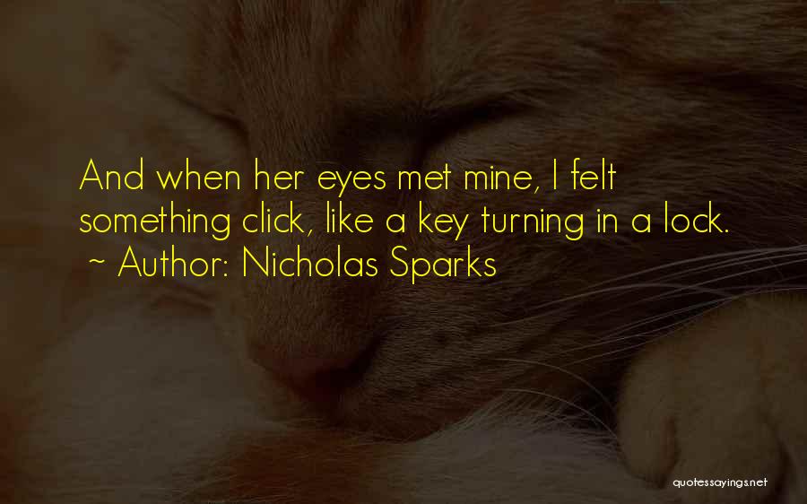 Nicholas Sparks Quotes: And When Her Eyes Met Mine, I Felt Something Click, Like A Key Turning In A Lock.