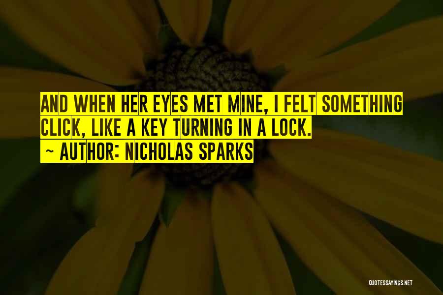 Nicholas Sparks Quotes: And When Her Eyes Met Mine, I Felt Something Click, Like A Key Turning In A Lock.