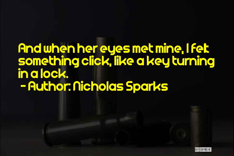 Nicholas Sparks Quotes: And When Her Eyes Met Mine, I Felt Something Click, Like A Key Turning In A Lock.