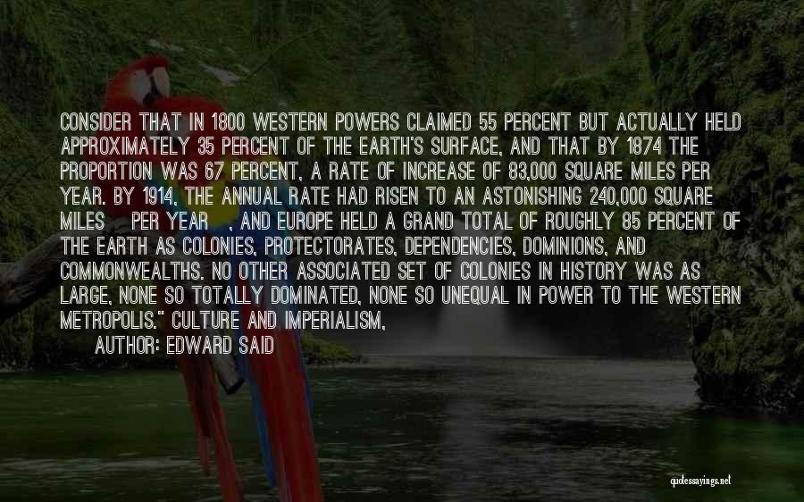 Edward Said Quotes: Consider That In 1800 Western Powers Claimed 55 Percent But Actually Held Approximately 35 Percent Of The Earth's Surface, And