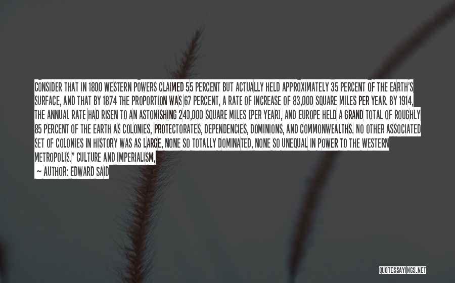 Edward Said Quotes: Consider That In 1800 Western Powers Claimed 55 Percent But Actually Held Approximately 35 Percent Of The Earth's Surface, And