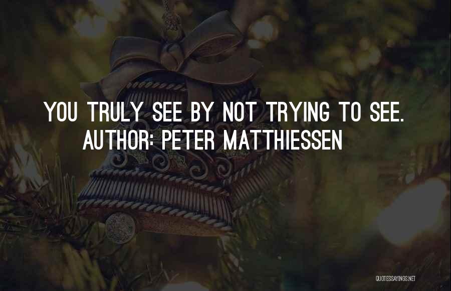Peter Matthiessen Quotes: You Truly See By Not Trying To See.