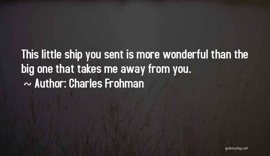 Charles Frohman Quotes: This Little Ship You Sent Is More Wonderful Than The Big One That Takes Me Away From You.