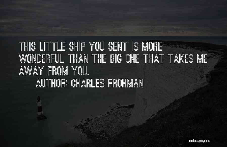 Charles Frohman Quotes: This Little Ship You Sent Is More Wonderful Than The Big One That Takes Me Away From You.