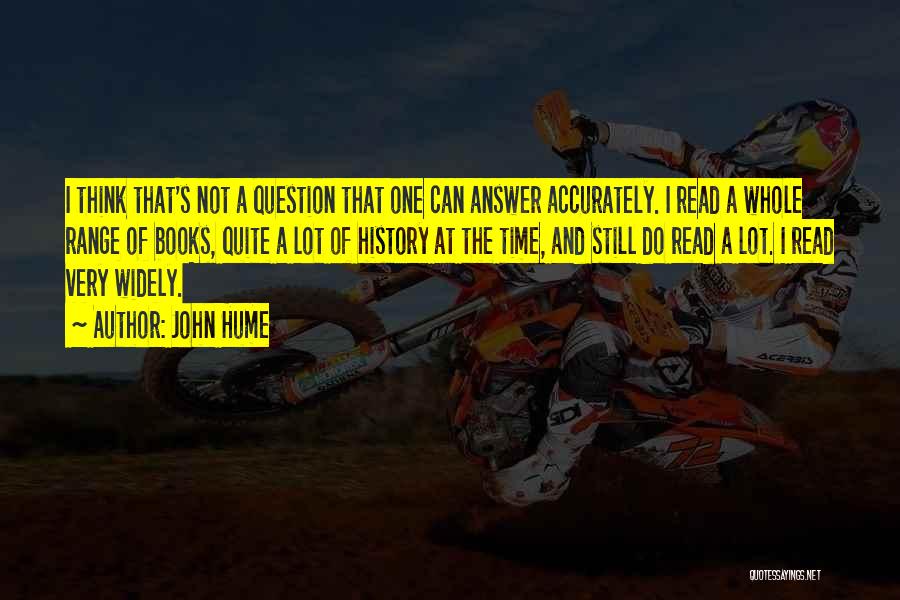 John Hume Quotes: I Think That's Not A Question That One Can Answer Accurately. I Read A Whole Range Of Books, Quite A