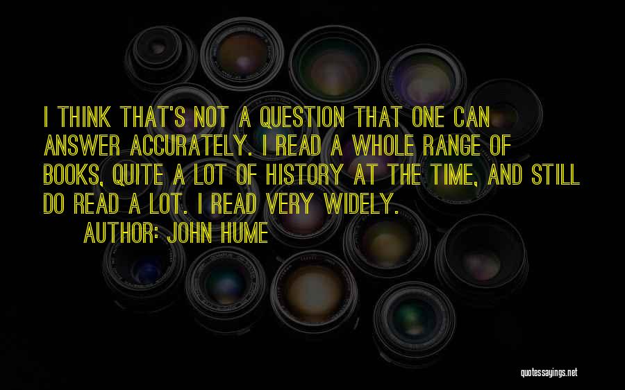 John Hume Quotes: I Think That's Not A Question That One Can Answer Accurately. I Read A Whole Range Of Books, Quite A