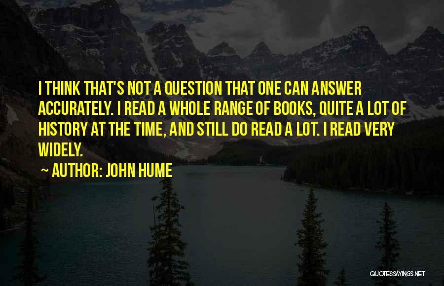 John Hume Quotes: I Think That's Not A Question That One Can Answer Accurately. I Read A Whole Range Of Books, Quite A