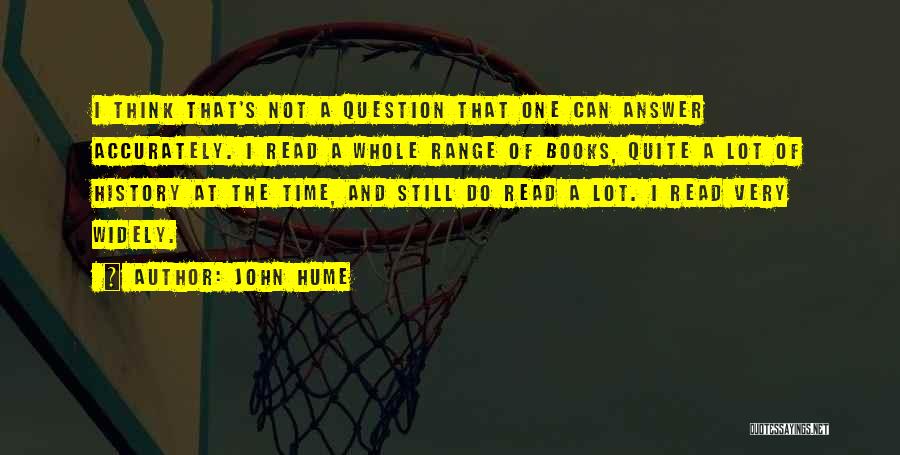 John Hume Quotes: I Think That's Not A Question That One Can Answer Accurately. I Read A Whole Range Of Books, Quite A