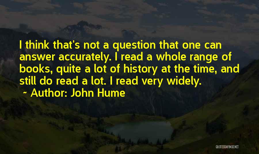 John Hume Quotes: I Think That's Not A Question That One Can Answer Accurately. I Read A Whole Range Of Books, Quite A