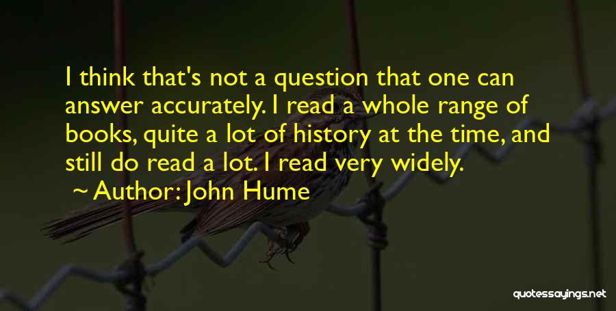John Hume Quotes: I Think That's Not A Question That One Can Answer Accurately. I Read A Whole Range Of Books, Quite A