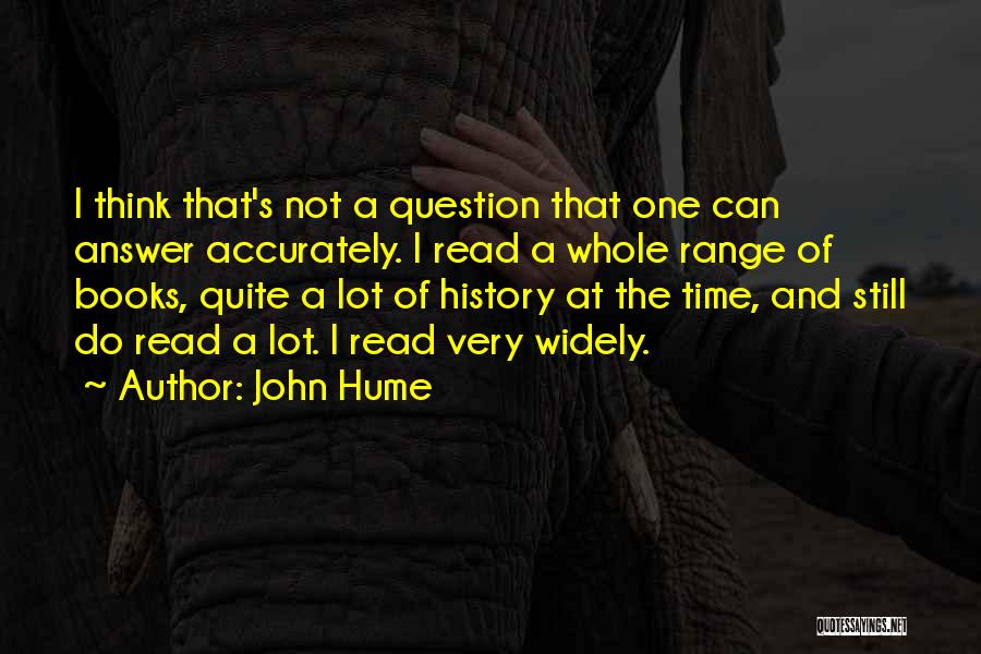 John Hume Quotes: I Think That's Not A Question That One Can Answer Accurately. I Read A Whole Range Of Books, Quite A
