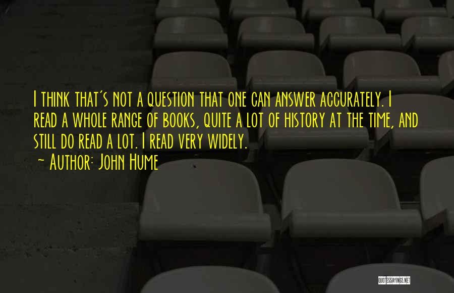 John Hume Quotes: I Think That's Not A Question That One Can Answer Accurately. I Read A Whole Range Of Books, Quite A